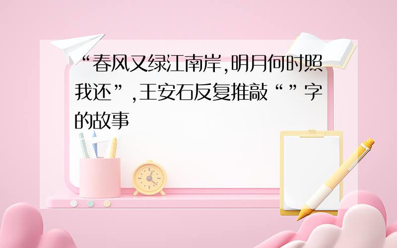 “春风又绿江南岸,明月何时照我还”,王安石反复推敲“”字的故事