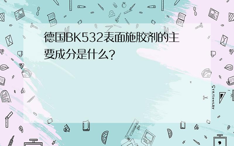 德国BK532表面施胶剂的主要成分是什么?