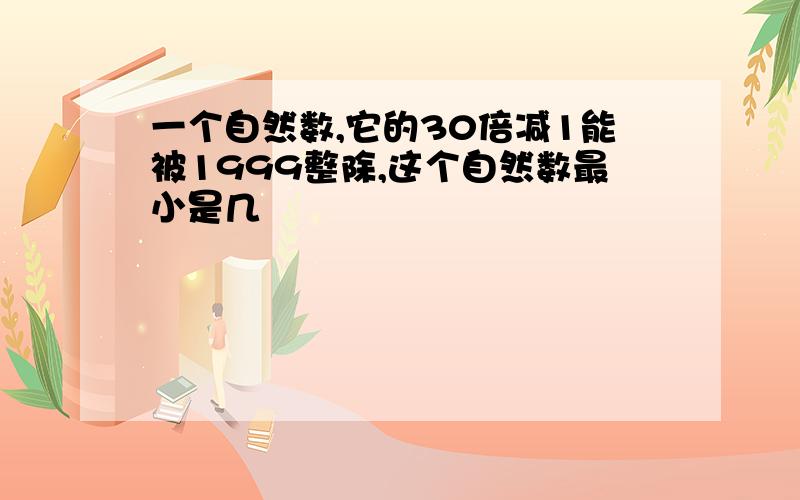 一个自然数,它的30倍减1能被1999整除,这个自然数最小是几