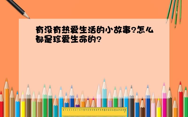 有没有热爱生活的小故事?怎么都是珍爱生命的?