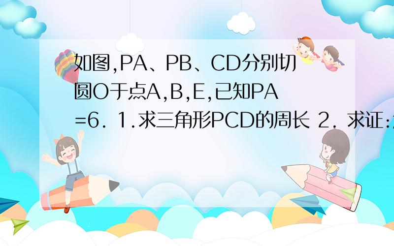 如图,PA、PB、CD分别切圆O于点A,B,E,已知PA=6. 1.求三角形PCD的周长 2. 求证:角COD=90-1