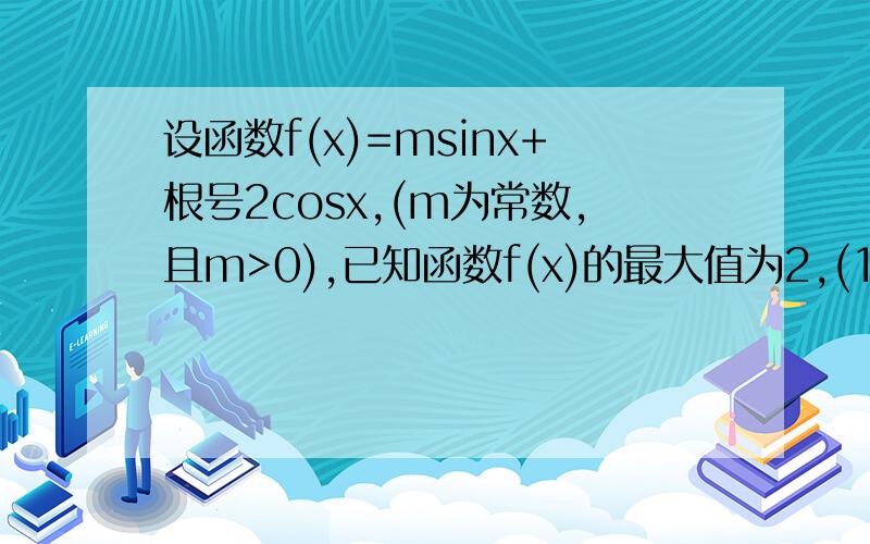 设函数f(x)=msinx+根号2cosx,(m为常数,且m>0),已知函数f(x)的最大值为2,(1)求函数f(x)的