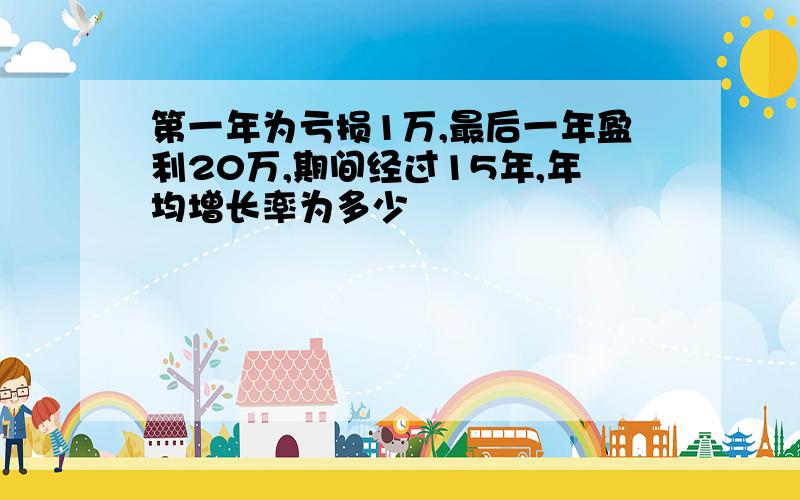 第一年为亏损1万,最后一年盈利20万,期间经过15年,年均增长率为多少