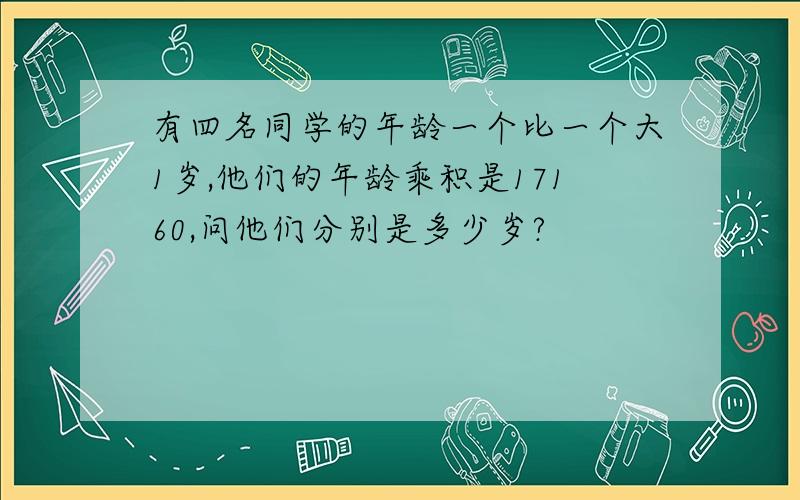 有四名同学的年龄一个比一个大1岁,他们的年龄乘积是17160,问他们分别是多少岁?