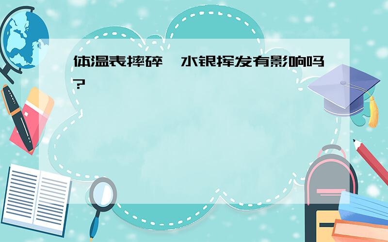 体温表摔碎,水银挥发有影响吗?