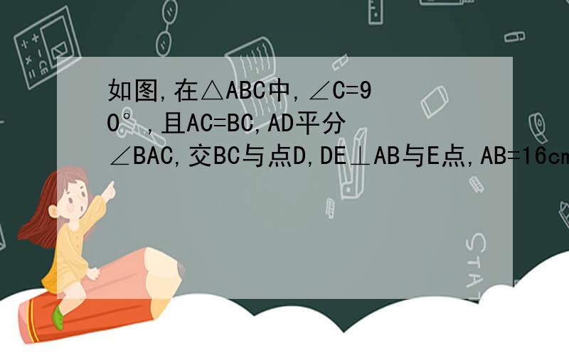 如图,在△ABC中,∠C=90°,且AC=BC,AD平分∠BAC,交BC与点D,DE⊥AB与E点,AB=16cm,求△B