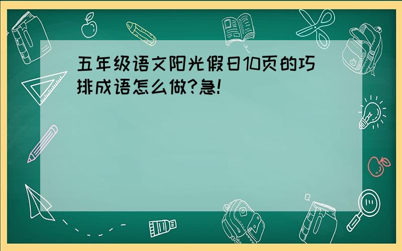 五年级语文阳光假日10页的巧排成语怎么做?急!