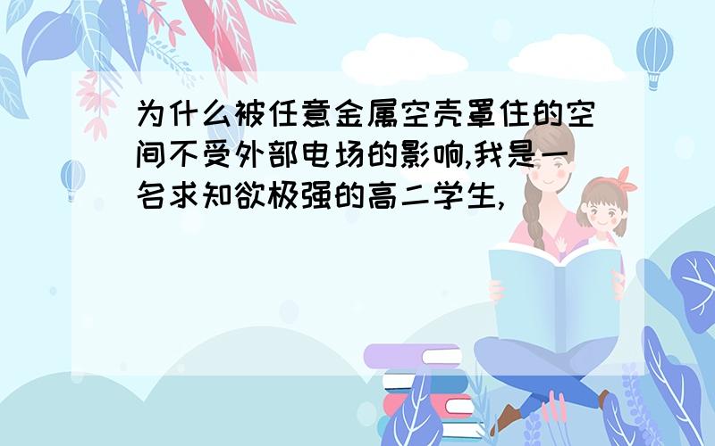 为什么被任意金属空壳罩住的空间不受外部电场的影响,我是一名求知欲极强的高二学生,