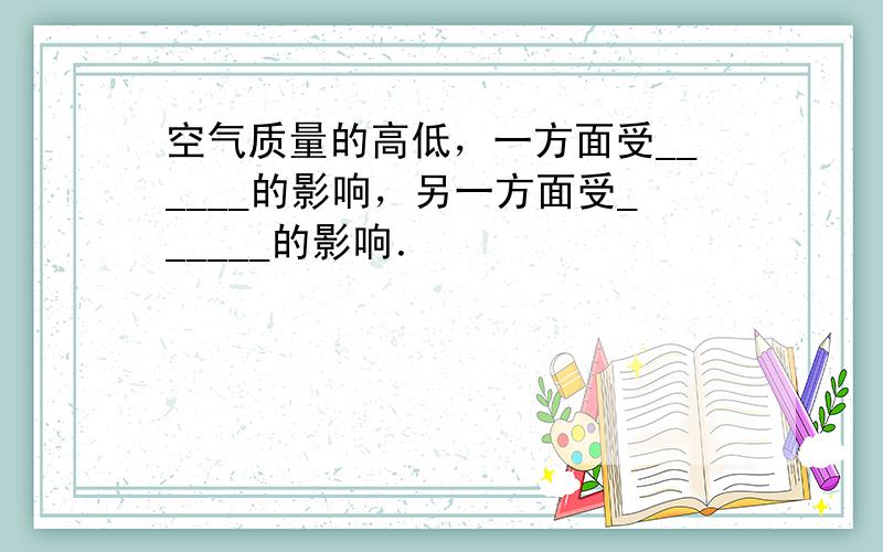 空气质量的高低，一方面受______的影响，另一方面受______的影响．