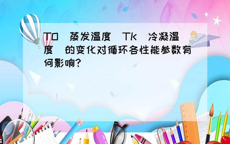 TO（蒸发温度）TK（冷凝温度）的变化对循环各性能参数有何影响?