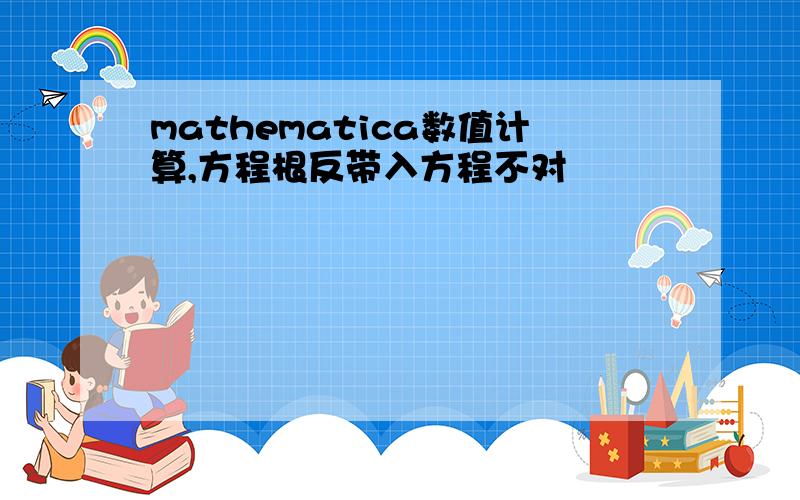 mathematica数值计算,方程根反带入方程不对