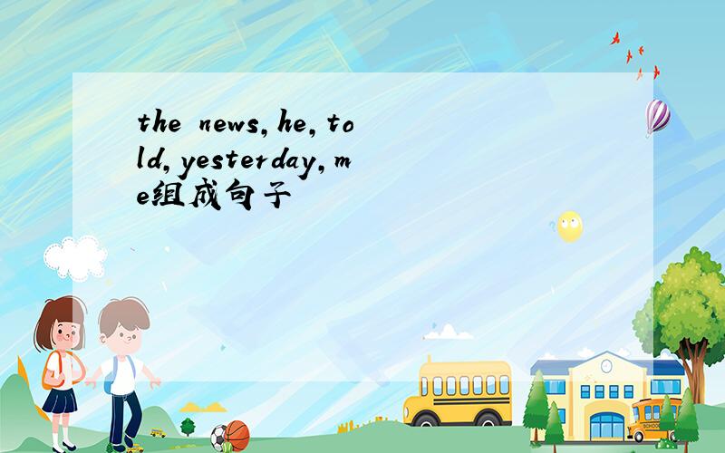 the news,he,told,yesterday,me组成句子