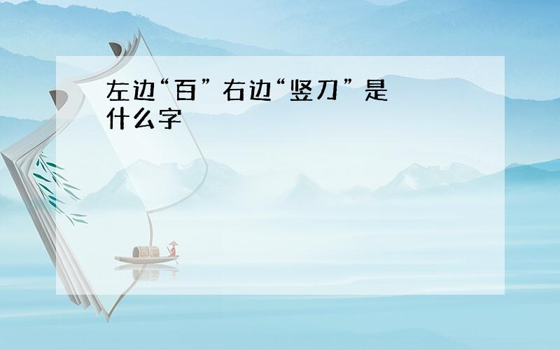 左边“百” 右边“竖刀” 是什么字