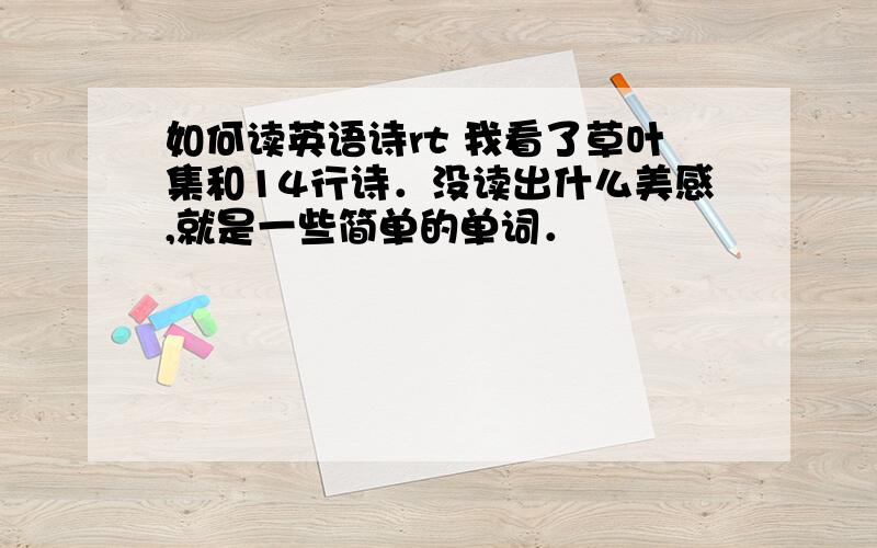 如何读英语诗rt 我看了草叶集和14行诗．没读出什么美感,就是一些简单的单词．