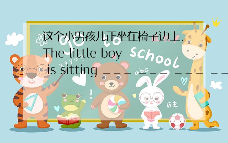 这个小男孩儿正坐在椅子边上.The little boy is sitting ___ ___ ___ ___a cha