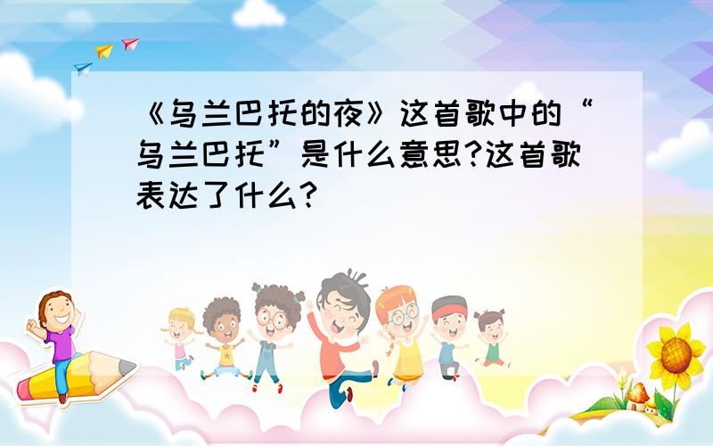 《乌兰巴托的夜》这首歌中的“乌兰巴托”是什么意思?这首歌表达了什么?