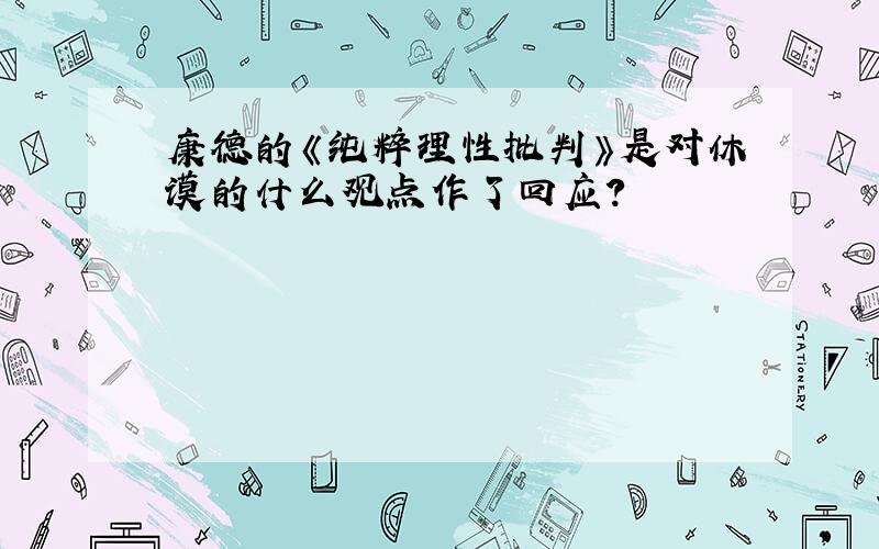 康德的《纯粹理性批判》是对休谟的什么观点作了回应?