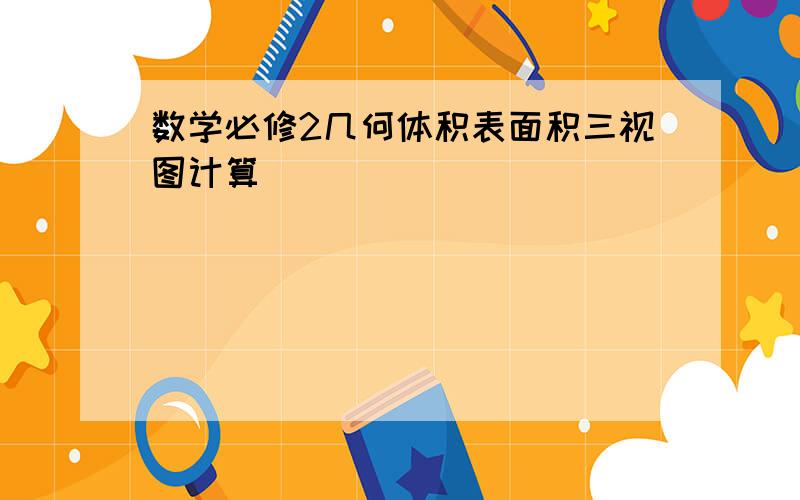 数学必修2几何体积表面积三视图计算