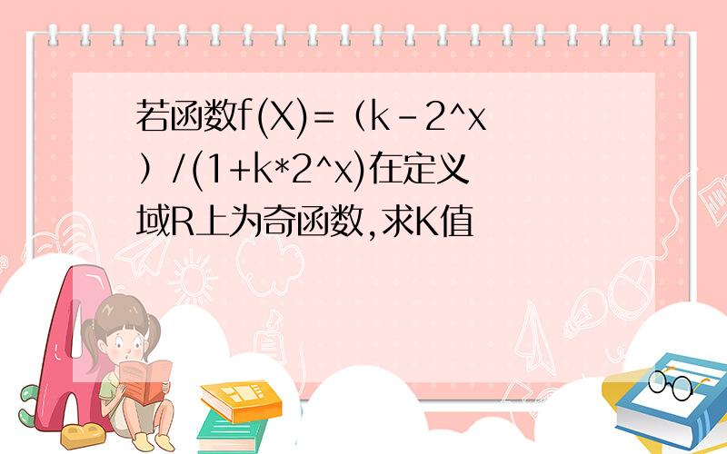 若函数f(X)=（k-2^x）/(1+k*2^x)在定义域R上为奇函数,求K值