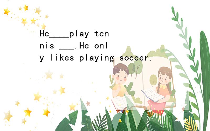 He____play tennis ___.He only likes playing soccer.