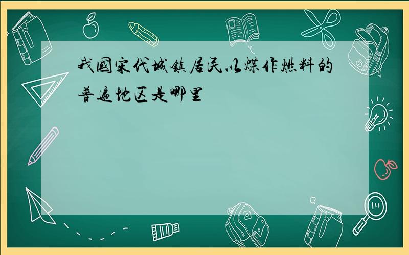 我国宋代城镇居民以煤作燃料的普遍地区是哪里