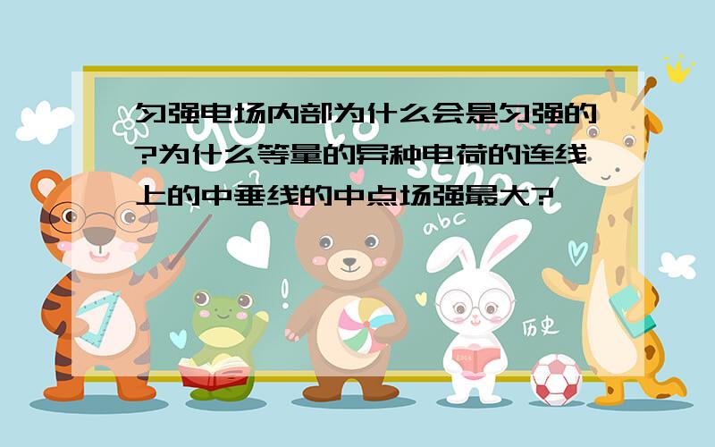 匀强电场内部为什么会是匀强的?为什么等量的异种电荷的连线上的中垂线的中点场强最大?