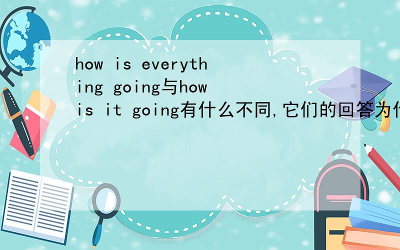 how is everything going与how is it going有什么不同,它们的回答为什么会不同