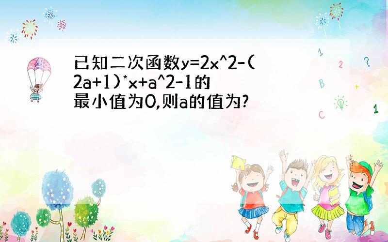 已知二次函数y=2x^2-(2a+1)*x+a^2-1的最小值为0,则a的值为?