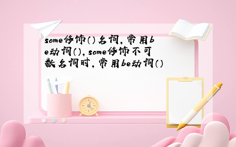 some修饰（）名词,常用be动词（）,some修饰不可数名词时,常用be动词（）