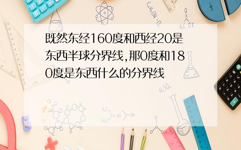 既然东经160度和西经20是东西半球分界线,那0度和180度是东西什么的分界线