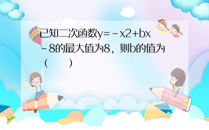 已知二次函数y=-x2+bx-8的最大值为8，则b的值为（　　）