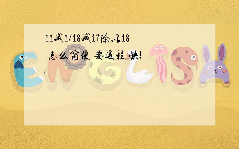 11减1/18减17除以18 怎么简便 要过程 快!