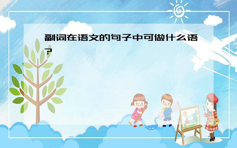 副词在语文的句子中可做什么语?