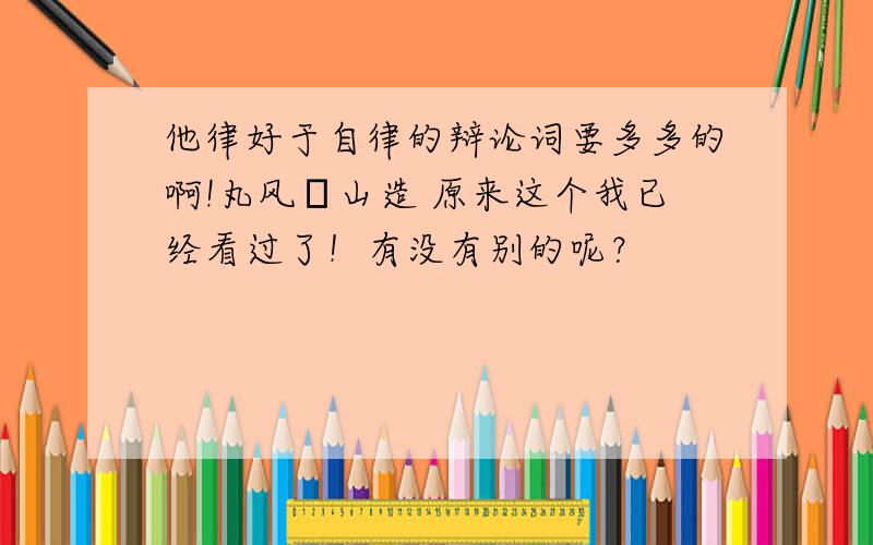 他律好于自律的辩论词要多多的啊!丸风の山造 原来这个我已经看过了！有没有别的呢？