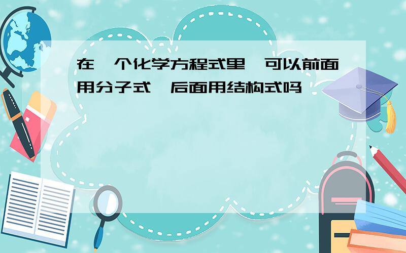 在一个化学方程式里,可以前面用分子式,后面用结构式吗