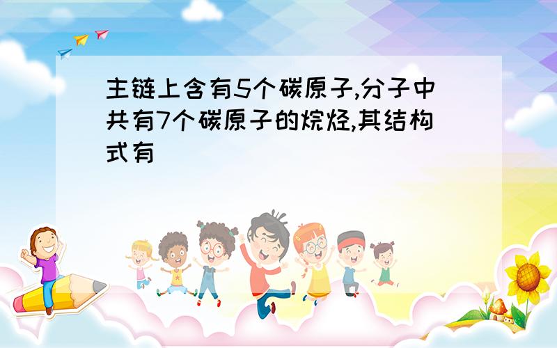 主链上含有5个碳原子,分子中共有7个碳原子的烷烃,其结构式有