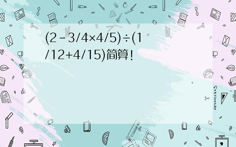 (2-3/4×4/5)÷(1/12+4/15)简算!