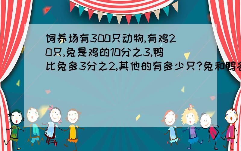 饲养场有300只动物,有鸡20只,兔是鸡的10分之3,鸭比兔多3分之2,其他的有多少只?兔和鸭各多少字?