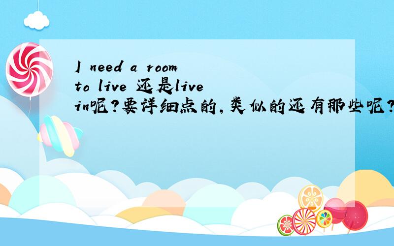 I need a room to live 还是livein呢?要详细点的,类似的还有那些呢?