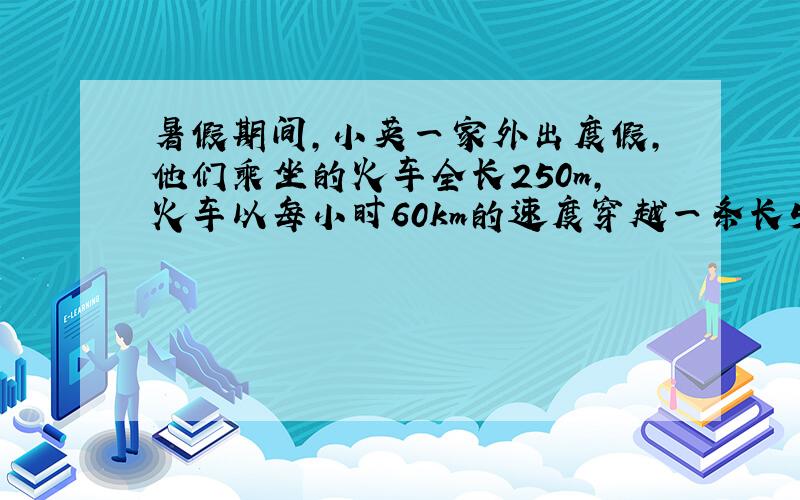 暑假期间，小英一家外出度假，他们乘坐的火车全长250m，火车以每小时60km的速度穿越一条长500m的隧道，问这列火车完