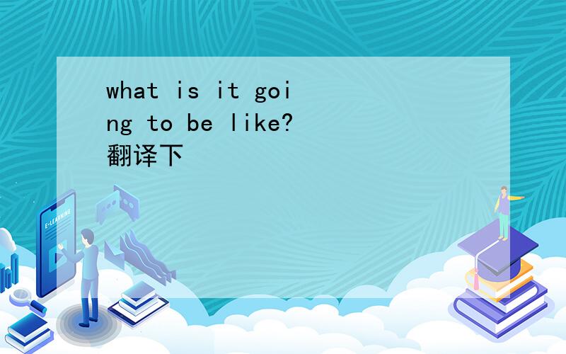 what is it going to be like?翻译下