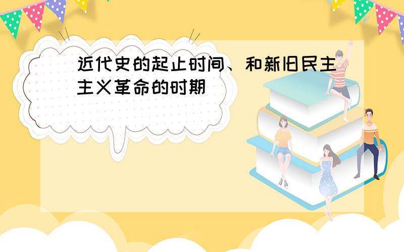 近代史的起止时间、和新旧民主主义革命的时期