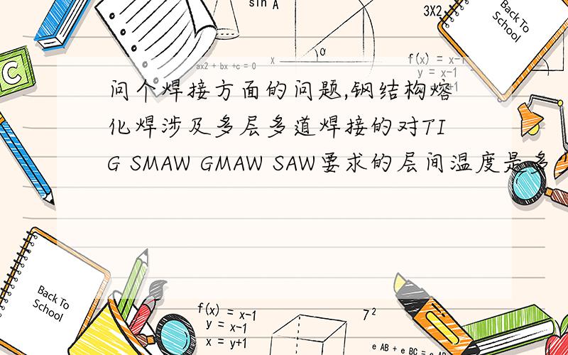 问个焊接方面的问题,钢结构熔化焊涉及多层多道焊接的对TIG SMAW GMAW SAW要求的层间温度是多少?