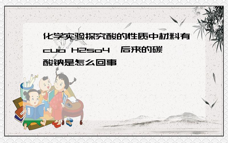 化学实验探究酸的性质中材料有cuo H2so4,后来的碳酸钠是怎么回事