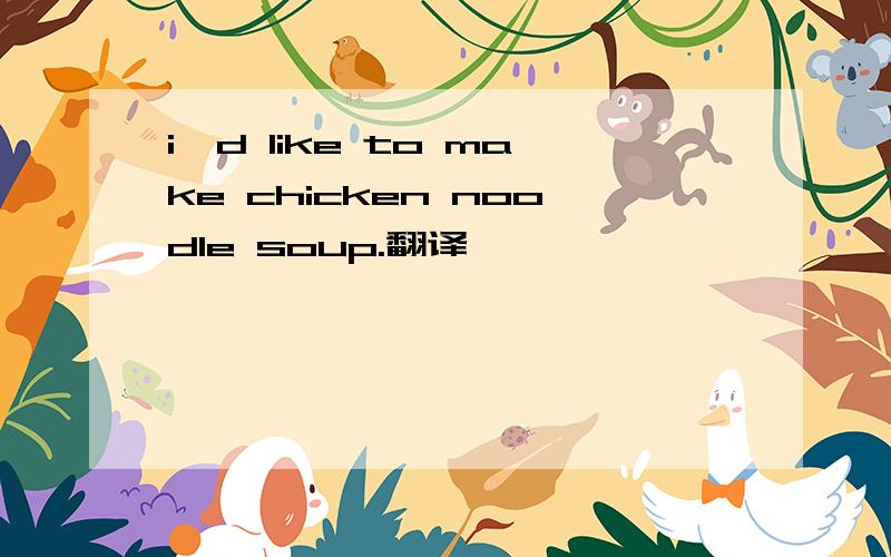 i'd like to make chicken noodle soup.翻译