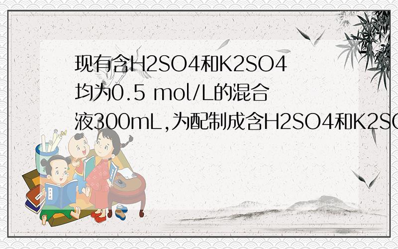 现有含H2SO4和K2SO4均为0.5 mol/L的混合液300mL,为配制成含H2SO4和K2SO4分别为2 mol/