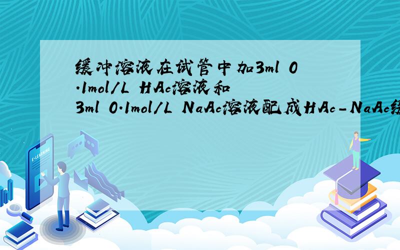 缓冲溶液在试管中加3ml 0.1mol/L HAc溶液和3ml 0.1mol/L NaAc溶液配成HAc－NaAc缓冲溶