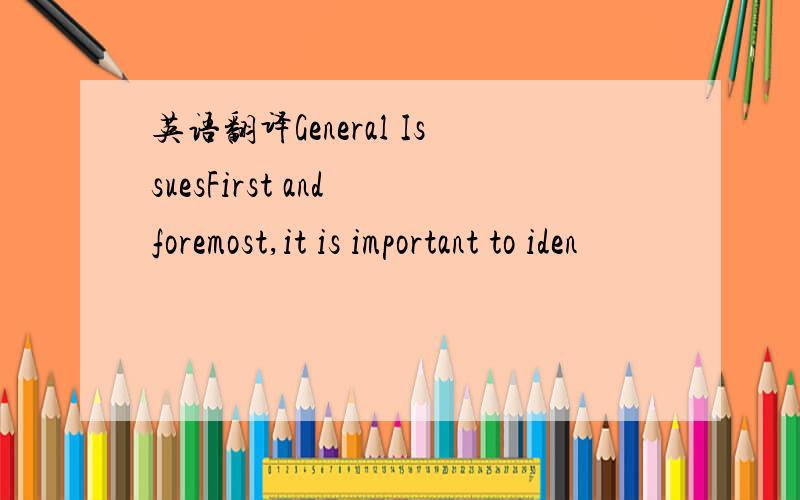 英语翻译General IssuesFirst and foremost,it is important to iden