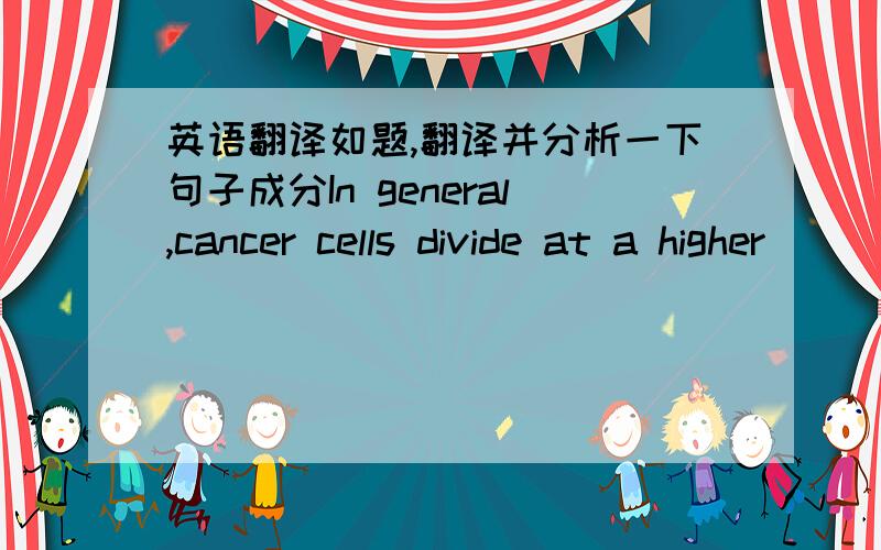 英语翻译如题,翻译并分析一下句子成分In general,cancer cells divide at a higher