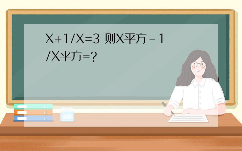 X+1/X=3 则X平方-1/X平方=?